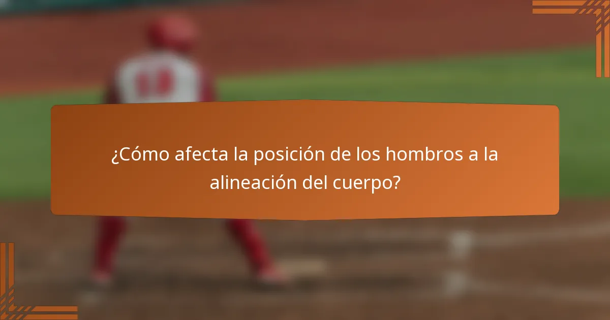 ¿Cómo afecta la posición de los hombros a la alineación del cuerpo?