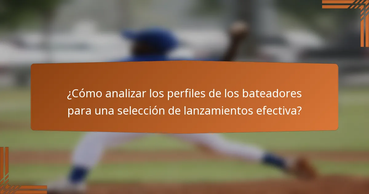 ¿Cómo analizar los perfiles de los bateadores para una selección de lanzamientos efectiva?