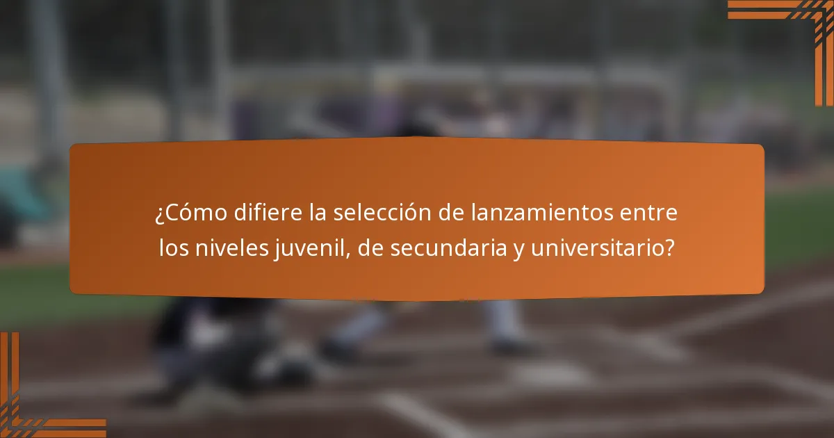¿Cómo difiere la selección de lanzamientos entre los niveles juvenil, de secundaria y universitario?