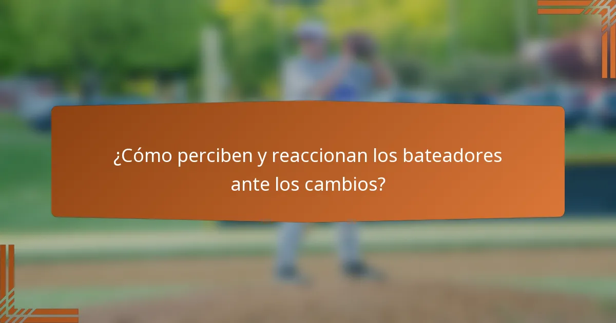 ¿Cómo perciben y reaccionan los bateadores ante los cambios?