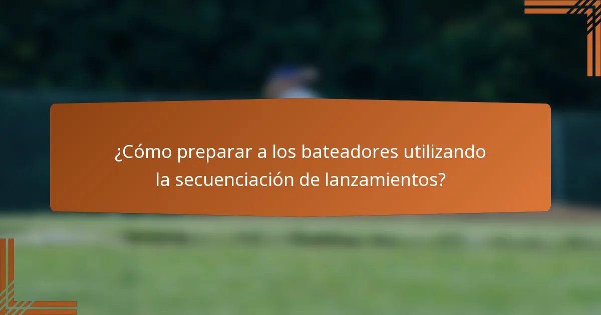 ¿Cómo preparar a los bateadores utilizando la secuenciación de lanzamientos?
