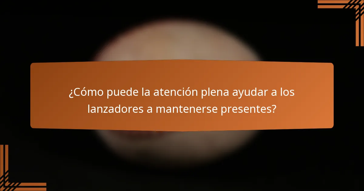 ¿Cómo puede la atención plena ayudar a los lanzadores a mantenerse presentes?