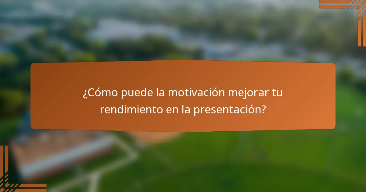 ¿Cómo puede la motivación mejorar tu rendimiento en la presentación?