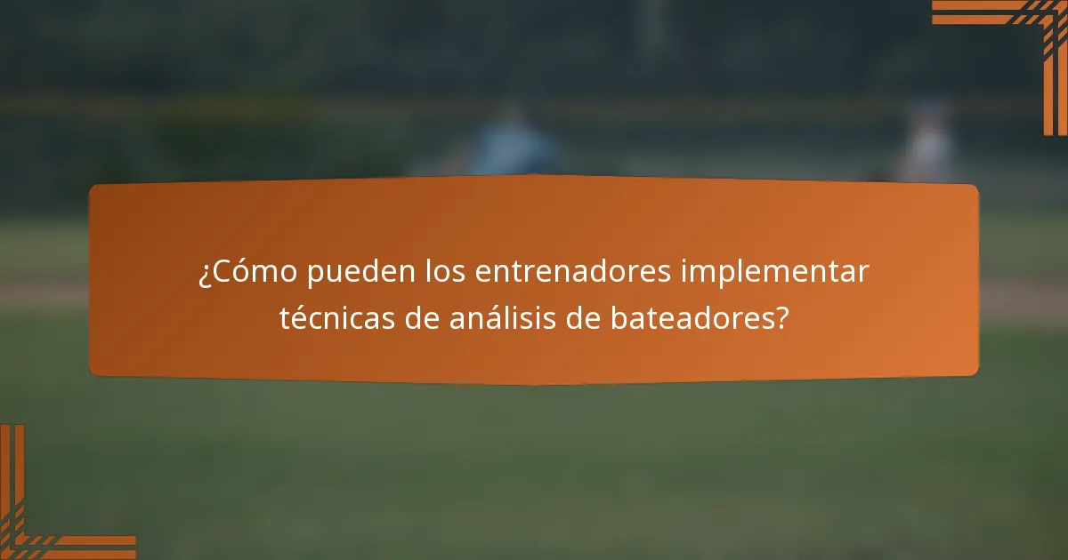 ¿Cómo pueden los entrenadores implementar técnicas de análisis de bateadores?