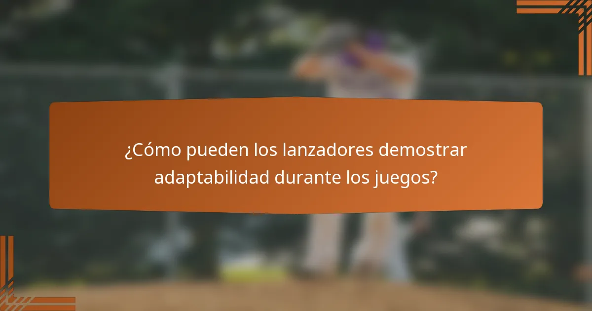 ¿Cómo pueden los lanzadores demostrar adaptabilidad durante los juegos?