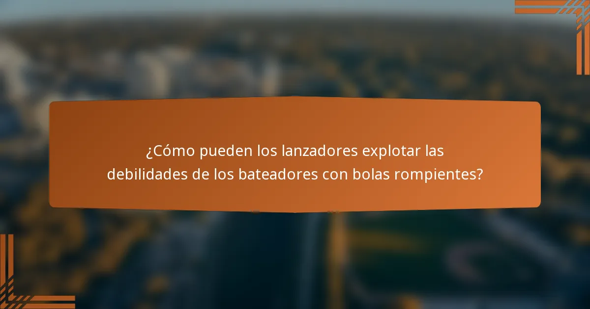 ¿Cómo pueden los lanzadores explotar las debilidades de los bateadores con bolas rompientes?