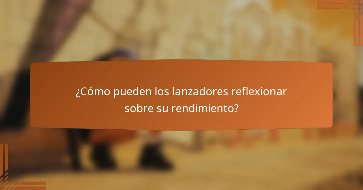 ¿Cómo pueden los lanzadores reflexionar sobre su rendimiento?