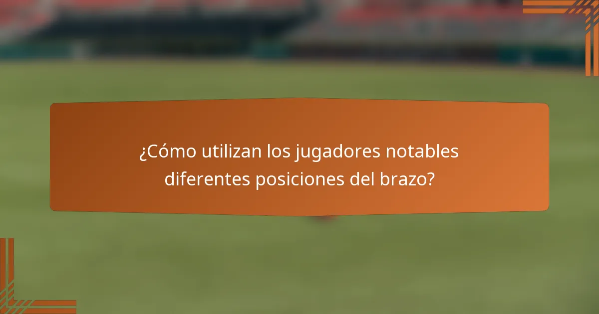¿Cómo utilizan los jugadores notables diferentes posiciones del brazo?