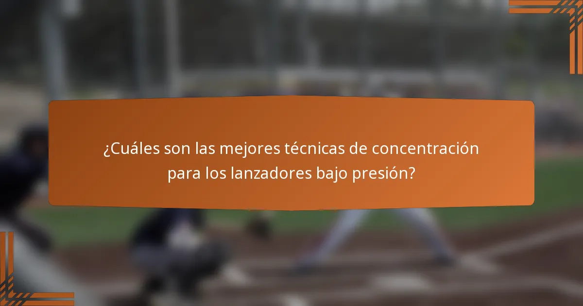 ¿Cuáles son las mejores técnicas de concentración para los lanzadores bajo presión?