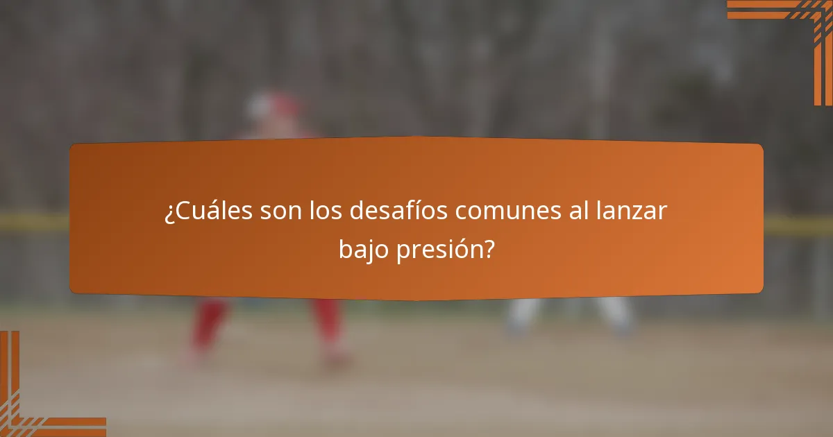 ¿Cuáles son los desafíos comunes al lanzar bajo presión?