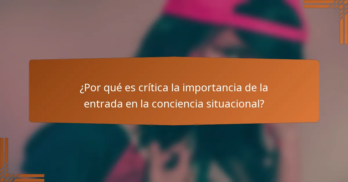 ¿Por qué es crítica la importancia de la entrada en la conciencia situacional?