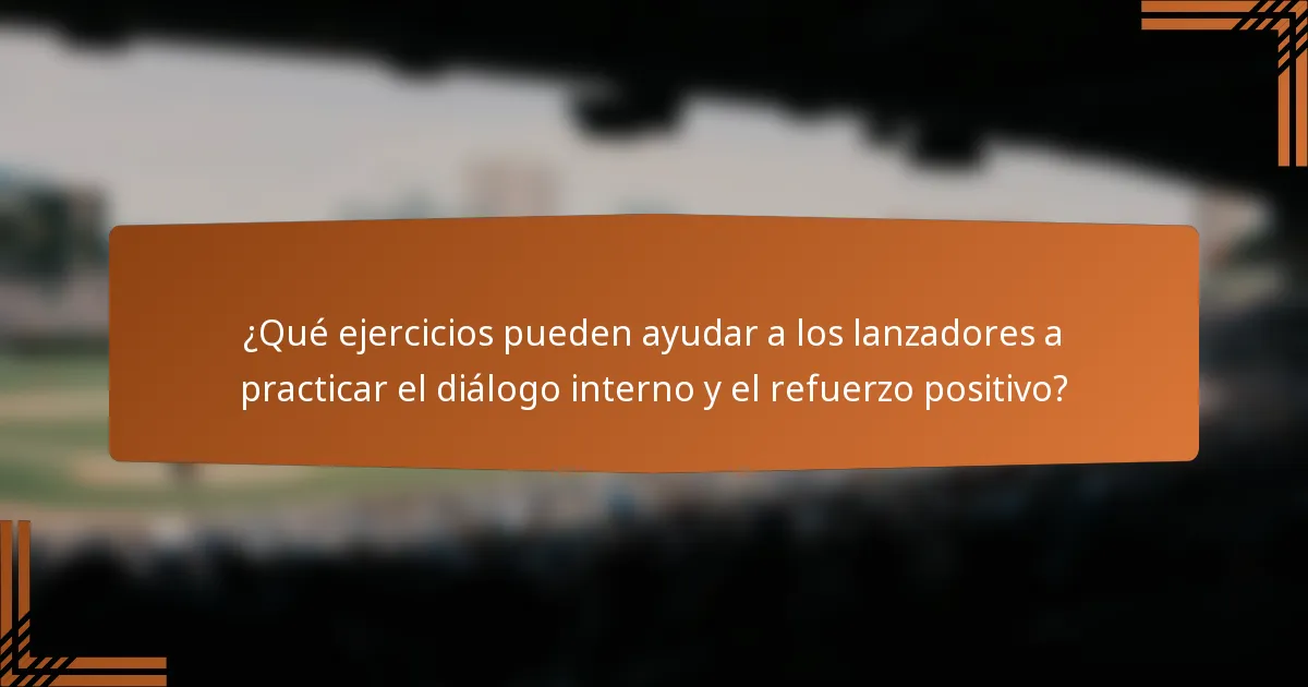 ¿Qué ejercicios pueden ayudar a los lanzadores a practicar el diálogo interno y el refuerzo positivo?
