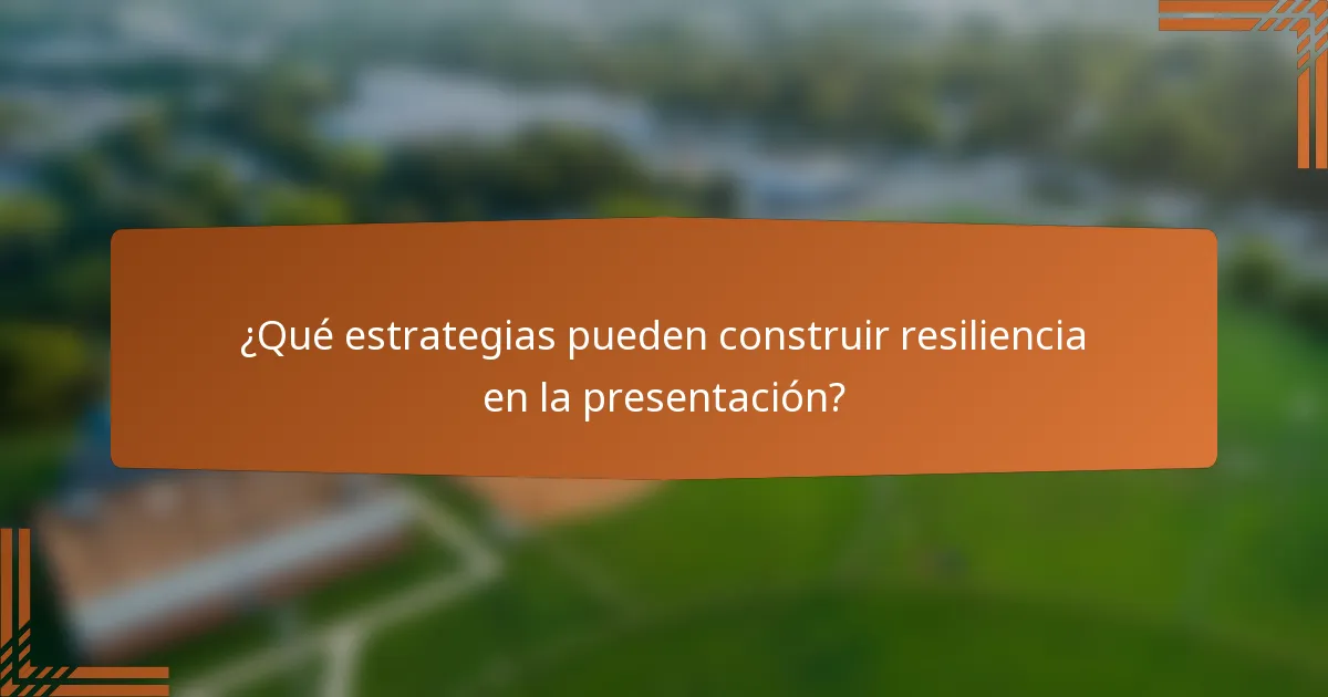 ¿Qué estrategias pueden construir resiliencia en la presentación?