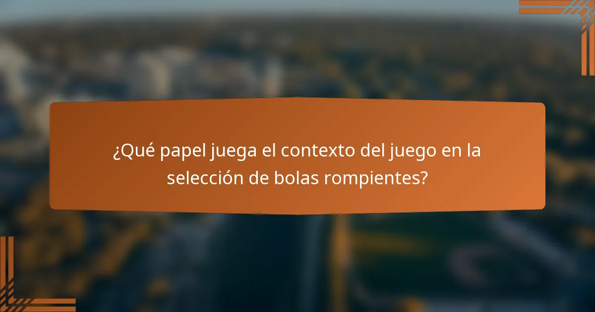 ¿Qué papel juega el contexto del juego en la selección de bolas rompientes?