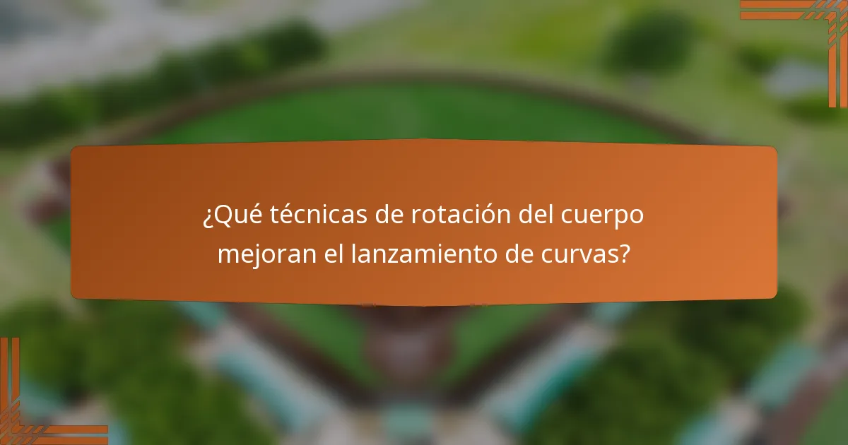 ¿Qué técnicas de rotación del cuerpo mejoran el lanzamiento de curvas?